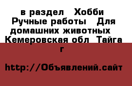  в раздел : Хобби. Ручные работы » Для домашних животных . Кемеровская обл.,Тайга г.